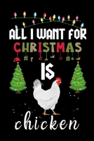 All I Want For Christmas Is Chicken: Chicken lovers Appreciation gifts for Xmas, Funny Chicken Christmas Notebook journal / Thanksgiving & Christmas Gift 1711157244 Book Cover