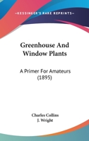 Greenhouse And Window Plants: A Primer For Amateurs 1473336252 Book Cover