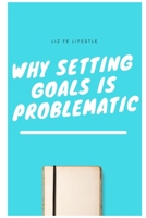 Why Setting Goals is Problematic B09G9FZ74J Book Cover