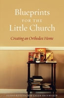 Blueprints for the Little Church: Creating an Orthodox Home 1944967001 Book Cover