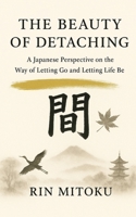 The Beauty of Detaching: A Japanese Perspective on the Way of Letting Go and Letting Life Be B0G6YB1XX8 Book Cover