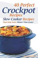 40 Perfect Crockpot Recipes: Slow Cooker Recipes That Help Make Dinner Time Easier 1794145834 Book Cover