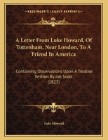 A Letter From Luke Howard, Of Tottenham, Near London, To A Friend In America: Containing Observations Upon A Treatise Written By Job Scott 1166400379 Book Cover