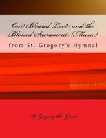 Our Blessed Lord and the Blessed Sacrament (Music): from St. Gregory's Hymnal 1986912868 Book Cover