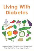 Living With Diabetes: Diabetic Diet Guide For Seniors To Eat The Right Way And Stay Healthy: What Are Good Dinner Ideas For Diabetics? B099BYDTQN Book Cover