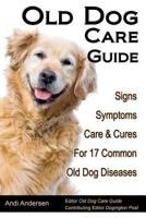 Old Dog Care Guide: Signs, Symptoms, Care & Cures For 17 Common Old Dog Diseases 1477665447 Book Cover