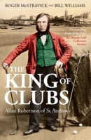 The King of Clubs: Allan Robertson of St Andrews, 1815-1859 191375927X Book Cover