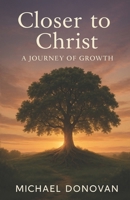 Closer to Christ: A Journey of Growth B0FVVPF661 Book Cover