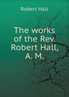 The Works Of Robert Hall, A.m 1142647404 Book Cover