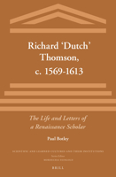 Richard Dutch Thomson, c. 1569-1613: The Life and Letters of a Renaissance Scholar (Scientific and Learned Cultures and Their Institutions, 16) 9004308245 Book Cover