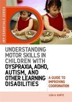 Understanding Motor Skills in Children with Dyspraxia, ADHD, Autism, and Other Learning Disabilities: A Guide to Improving Coordination (JKP Essentials Series) (Jkp Essentials) 1843108658 Book Cover