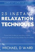 23 Instant Relaxation Techniques: Proven Tricks That Relax You Anywhere, Anytime - Even If You Have Zero Privacy And Less Than 60 Seconds (Superfast Supereasy Guides) 1519367198 Book Cover