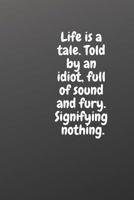 Life Is a Tale. Told by an Idiot, Full of Sound and Fury. Signifying Nothing.: Motivational Notebooks 179469711X Book Cover