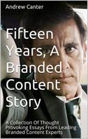 Fifteen Years, A Branded Content Story: A Collection Of Thought Provoking Essays From Leading Branded Content Experts 1728855772 Book Cover