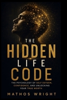 THE HIDDEN LIFE CODE: The Psychology of Self-Esteem, Confidence, and Unlocking Your True Worth B0H152F5NR Book Cover