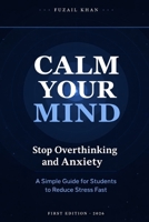 Calm Your Mind: How to Stop Overthinking, Overcome Anxiety and Build a Focused Mind as a Student B0GTHVYM83 Book Cover