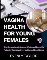 VAGINA HEALTH FOR YOUNG FEMALES: The Complete Adolescent Wellness Manual for Puberty, Reproductive Health, and Confidence B0FW44K8FC Book Cover