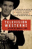 Television Westerns: Six Decades of Sagebrush Sheriffs, Scalawags, and Sidewinders 0810881322 Book Cover