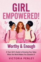 Girl Empowered! Worthy & Enough: A Teen Girl's Guide to Knowing Your Value When the World Makes You Question It 1971604135 Book Cover