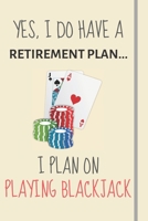 Yes, i do have a retirement plan... I plan on playing blackjack: Funny Novelty blackjack gift for casino and gambling lovers - Lined Journal or Notebook 1699019061 Book Cover