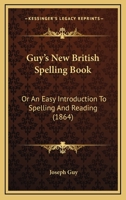 Guy's New British Spelling Book: Or An Easy Introduction To Spelling And Reading 116454084X Book Cover