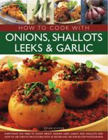 How to Cook with Onions, Shallots, Leeks & Garlic: Everything You Need to Know about Onions, Leeks, Garlic and Shallots, and How to Use Them in the Kitchen, with 45 Recipes and 300 Step-By-Step Photog 1844768430 Book Cover