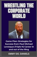 Wrestling the Corporate World: "Game Plan: Strategies for Success from Paul Michael Levesque (Triple H) Career in and out of the Ring" B0CRD5MK9D Book Cover