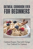 Oatmeal Cookbook Ever For Beginners: Oatmeal Recipes That Will Change Your Outlook On Oatmeal null Book Cover