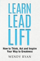 Learn Lead Lift: How to Think, Act and Inspire Your Way to Greatness 1735258563 Book Cover