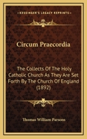 Circum Praecordia: The Collects Of The Holy Catholic Church As They Are Set Forth By The Church Of England 1164606301 Book Cover