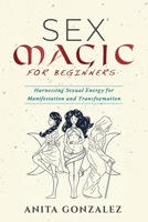 Sex Magic for Beginners: Harnessing Sexual Energy for Manifestation and Transformation 1088222242 Book Cover