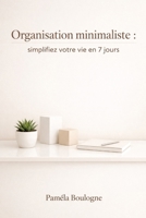 Organisation minimaliste : simplifiez votre vie en 7 jours (French Edition) B0GV2JGPJ4 Book Cover