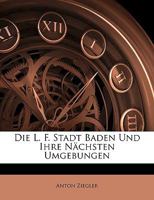 Die L. F. Stadt Baden Und Ihre N�chsten Umgebungen: Mit Einem Grundrisse (Classic Reprint) 1145073719 Book Cover