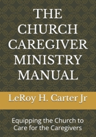 THE CHURCH CAREGIVER MINISTRY MANUAL: Equipping the Church to Care for the Caregivers B0G6JW9VZ1 Book Cover