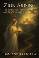 Zion Arising: The Bride, the Throne, and the Glory to Come 1997587866 Book Cover