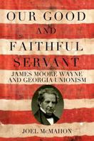 Our Good and Faithful Servant: James Moore Wayne and Georgia Unionism 0881466069 Book Cover