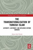 The Transnationalisation of Turkish Islam: Authority, Legitimacy, and Influence Beyond Borders (Routledge Studies in Religion and Politics) 1032410116 Book Cover