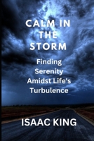 CALM IN THE STORM: Strategies for Finding Peace of Mind during Difficult Times B0CGGBNK65 Book Cover