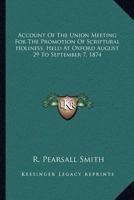 Account of the Union Meeting for the Promotion of Scriptural Holiness: Held at Oxford August 29 to September 7, 1874 (Classic Reprint) 1163110965 Book Cover