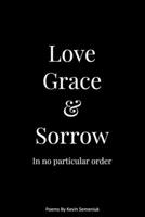 Love Grace & Sorrow in No Particular Order: A Collection of Poems 1520709803 Book Cover