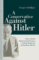 A Conservative Against Hitler: Ulrich Von Hassell: Diplomat in Imperial Germany, the Weimar Republic and the Third Reich, 1881-1944 134921759X Book Cover