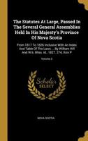 The Statutes At Large, Passed In The Several General Assemblies Held In His Majesty's Province Of Nova Scotia: From 1817 To 1826 Inclusive With An Index And Table Of The Laws ... By William Hill And W 1010596632 Book Cover