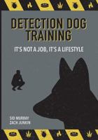 Detection Dog Training: It's not a job, it's a lifestyle 1721630570 Book Cover