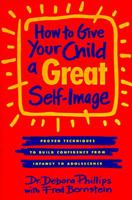 How to Give Your Child a Great Self-Image: Proven Techniques to Build Confidence from Infancy... 0394574788 Book Cover