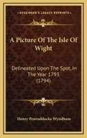 A Picture Of The Isle Of Wight: Delineated Upon The Spot, In The Year 1793 1170486193 Book Cover