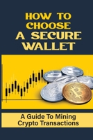 How To Choose A Secure Wallet: A Guide To Mining Crypto Transactions: Buying Bitcoin B09FSCGT2C Book Cover