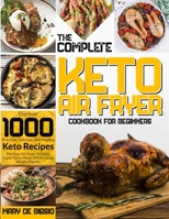 The Complete Keto Air Fryer Cookbook for Beginners: Discover 1000 Practical, Delicious, And Healthy Keto Recipes For Your Air Fryer To Enjoy Super-Tasty Meals While Losing Weight Rapidly B09727CZ38 Book Cover