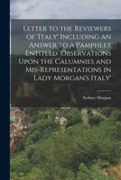 Letter to the Reviewers of 'italy' Including an Answer to a Pamphlet Entitled 'observations Upon the Calumnies and Mis-Representations in Lady Morgan's Italy' 1017384304 Book Cover