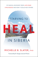 Starving to Heal in Siberia: My Radical Recovery from Late-Stage Lyme Disease and How It Could Help Others 162634986X Book Cover