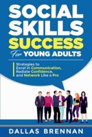 Social Skills Success for Young Adults: Strategies to Excel in Communication, Radiate Confidence, and Network Like a Pro 1964415071 Book Cover
